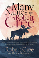 The Many Names of Robert Cree : How a First Nations Chief Brought Ancient Wisdom to Big Business and Prosperity to His People (Pre-Order for Oct 28/25)