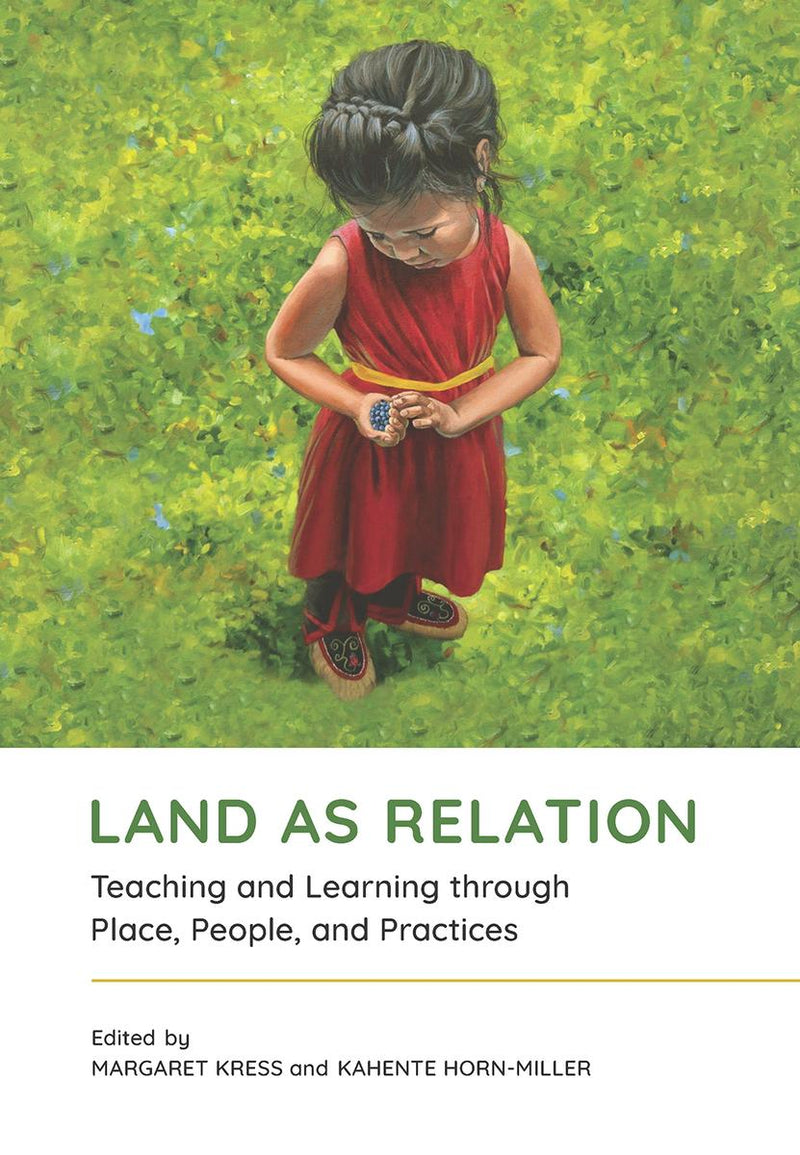 Land as Relation : Teaching and Learning through Place, People, and Practices