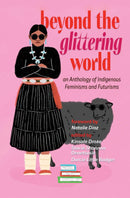 Beyond the Glittering World : An Anthology of Indigenous Feminisms and Futurisms (Pre-Order for Nov 14/25)