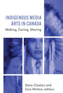 Indigenous Media Arts in Canada : Making, Caring, Sharing