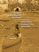Our Whole Gwich’in Way of Life Has Changed / Gwich’in K’yuu Gwiidanda`i’ Tthak Ejuk Go`onlih . Stories from the People of the Land