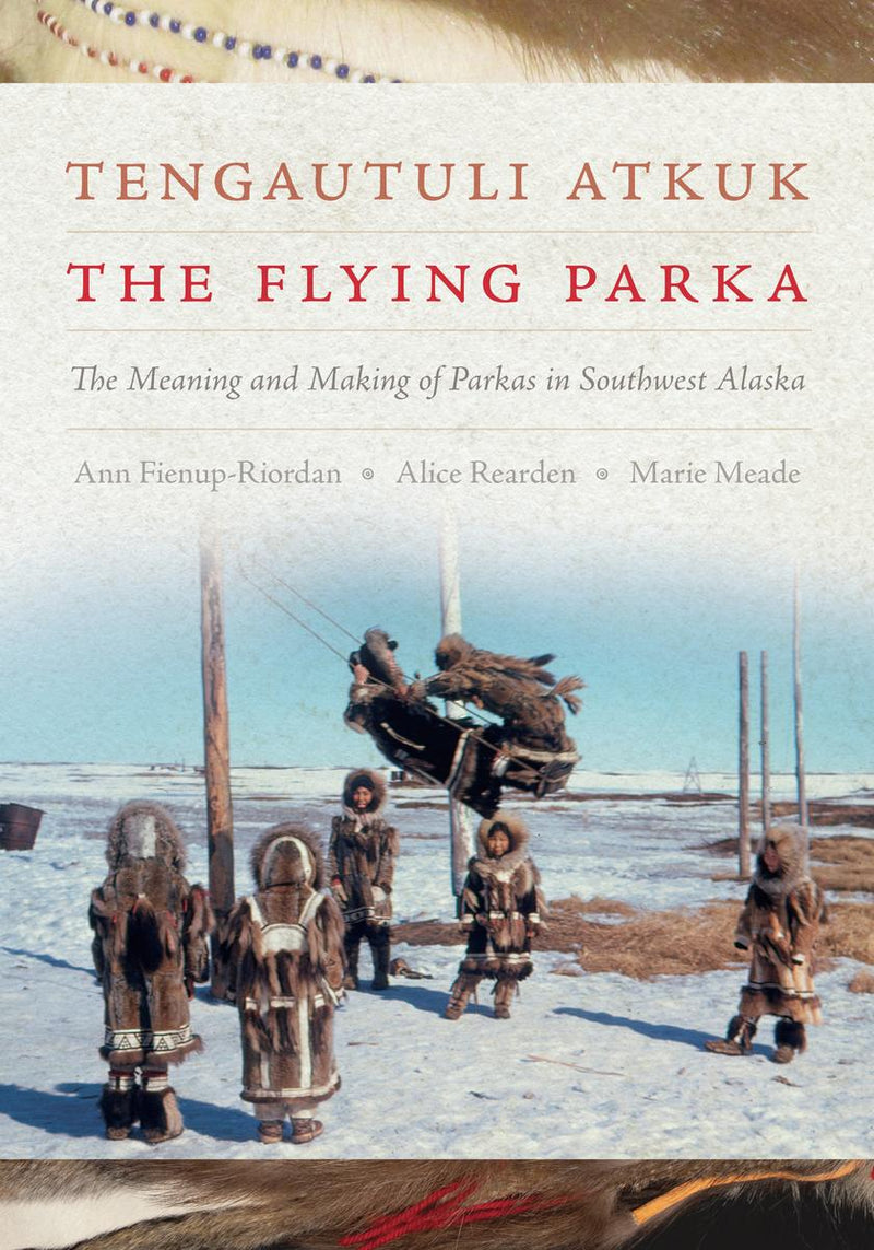 Tengautuli Atkuk / The Flying Parka : The Meaning and Making of Parkas in Southwest Alaska