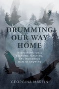 Drumming Our Way Home : Intergenerational Learning, Teaching, and Indigenous Ways of Knowing (HC)