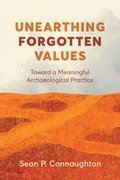 Unearthing Forgotten Values : Toward a Meaningful Archaeological Practice (PB)