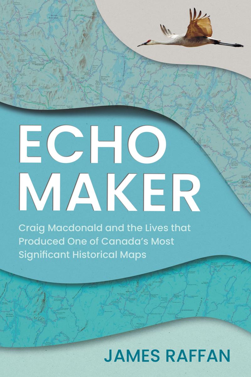 Echo Maker : Craig Macdonald and the Lives that Produced One of Canada's Most Significant Historical Maps (Pre-Order for Oct 14/25)