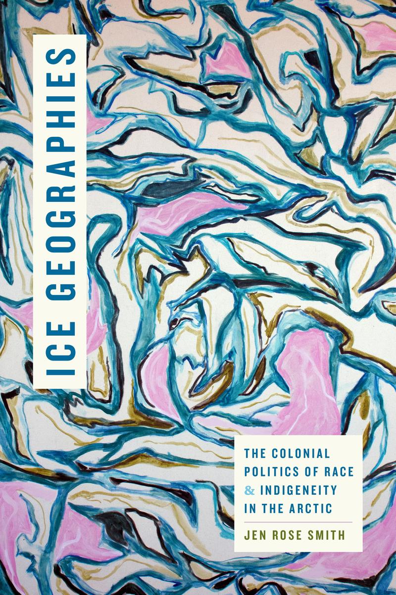 Ice Geographies : The Colonial Politics of Race and Indigeneity in the Arctic (Pre-Order for May 16/25)
