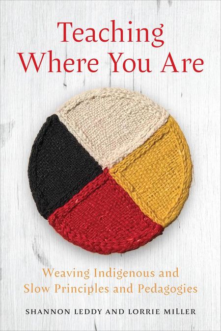 Teaching Where You Are : Weaving Indigenous and Slow Principles and Pedagogies (PB)