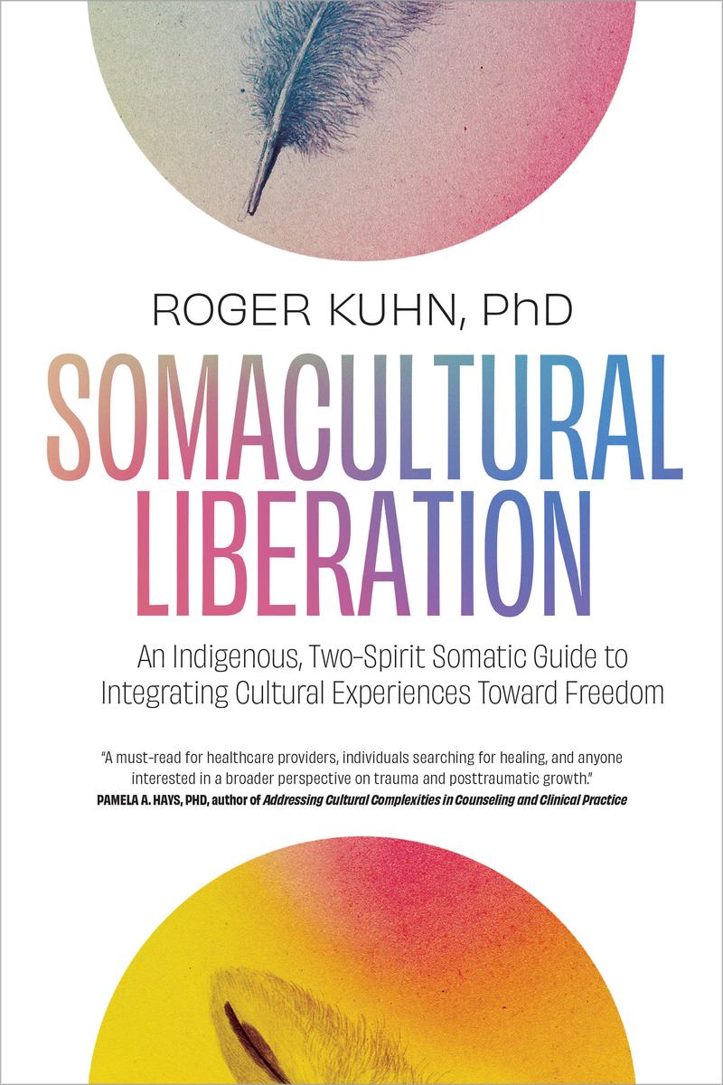 Somacultural Liberation : An Indigenous, Two-Spirit Somatic Guide to Integrating Cultural Experiences Toward Freedom