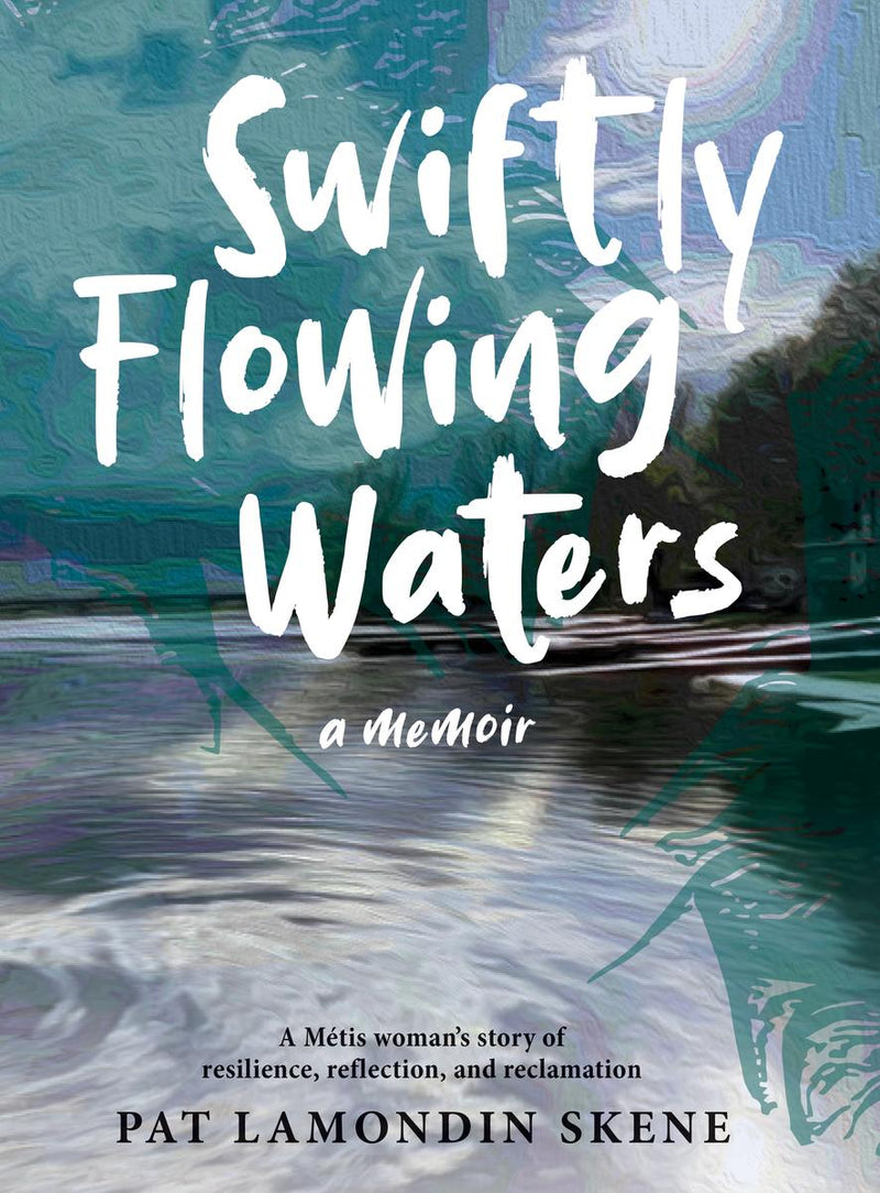 Swiftly Flowing Waters : A Métis Woman’s Story of Resilience, Reflection and Reclamation