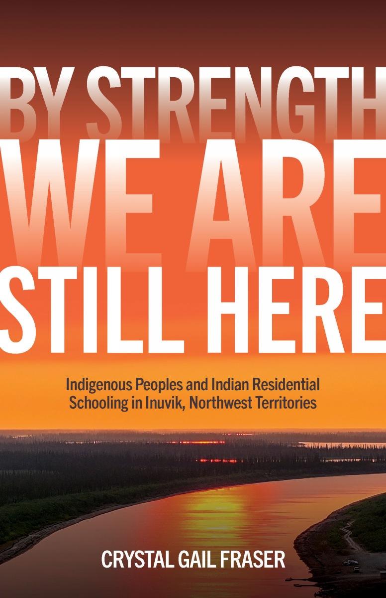 By Strength, We Are Still Here Indigenous Peoples and Indian Residential Schooling in Inuvik, Northwest Territories (Pre-Order for Dec 13/24)