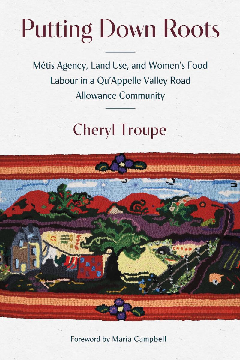 Putting Down Roots : Métis Agency, Land Use, and Women’s Food Labour in a Qu’Appelle Valley Road Allowance Community (Pre-Order for April 17/25)