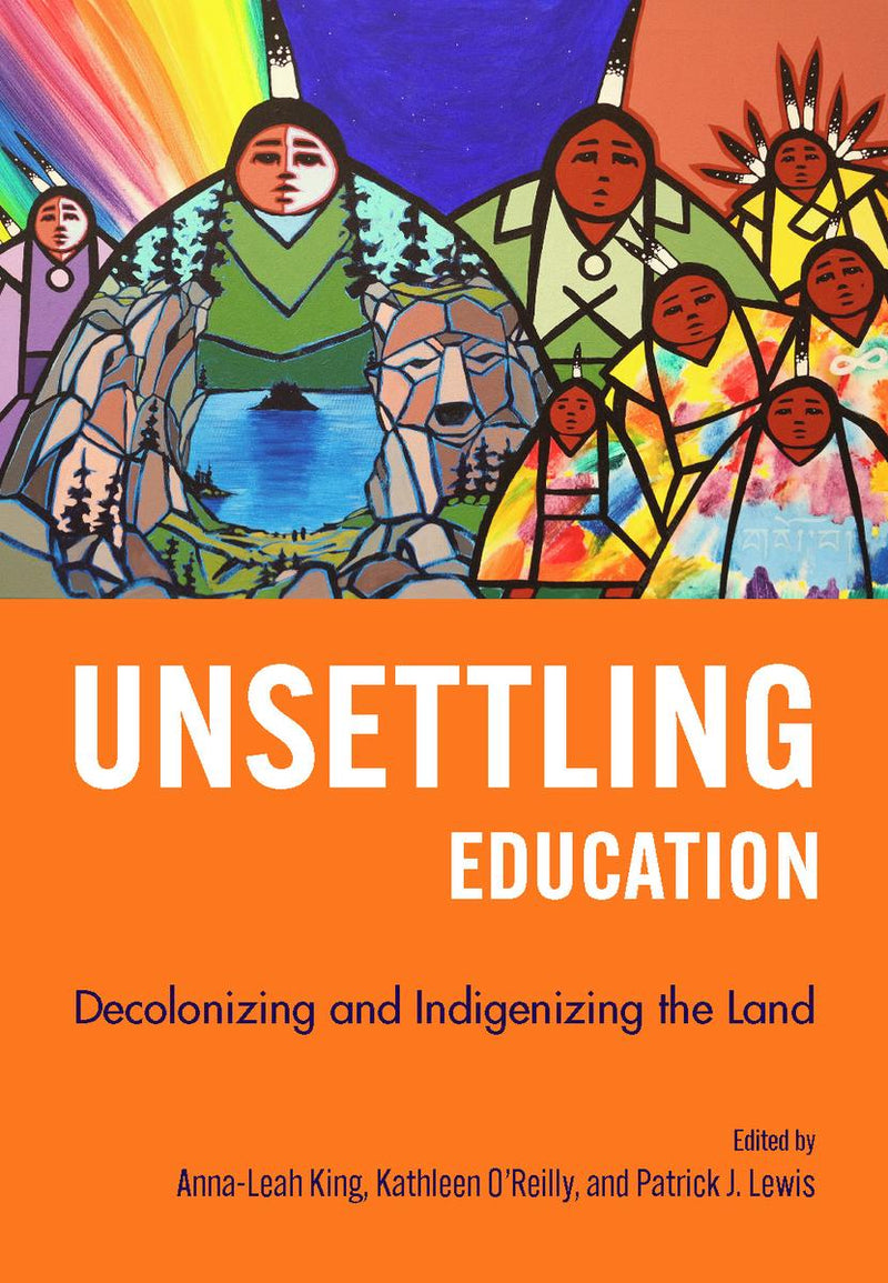 Unsettling Education : Decolonizing and Indigenizing the Land