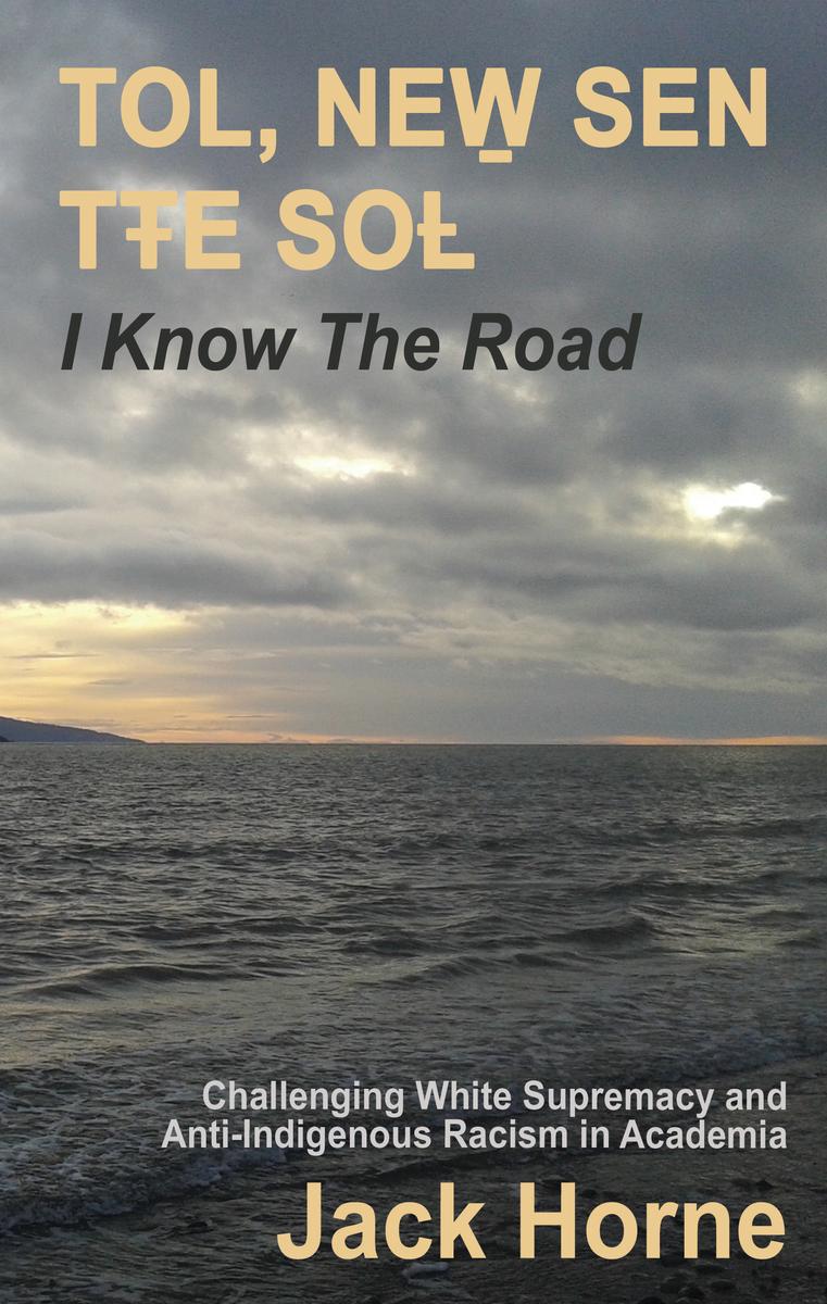 TOL, NEW̱ SEN TŦE SOȽ: I KNOW THE ROAD : Challenging White Supremacy and Anti-Indigenous Racism in Academia