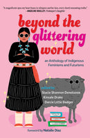 Beyond the Glittering World : An Anthology of Indigenous Feminisms and Futurisms