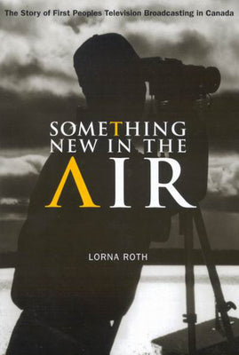 Something New in the Air: The Story of First Peoples Television Broadcasting in Canada