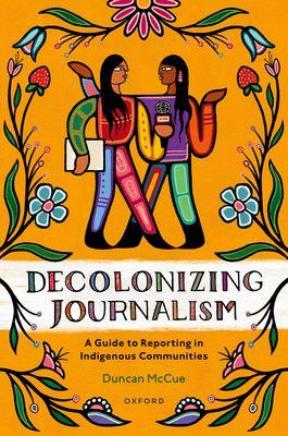 Decolonizing Journalism : A Guide to Reporting in Indigenous Communities