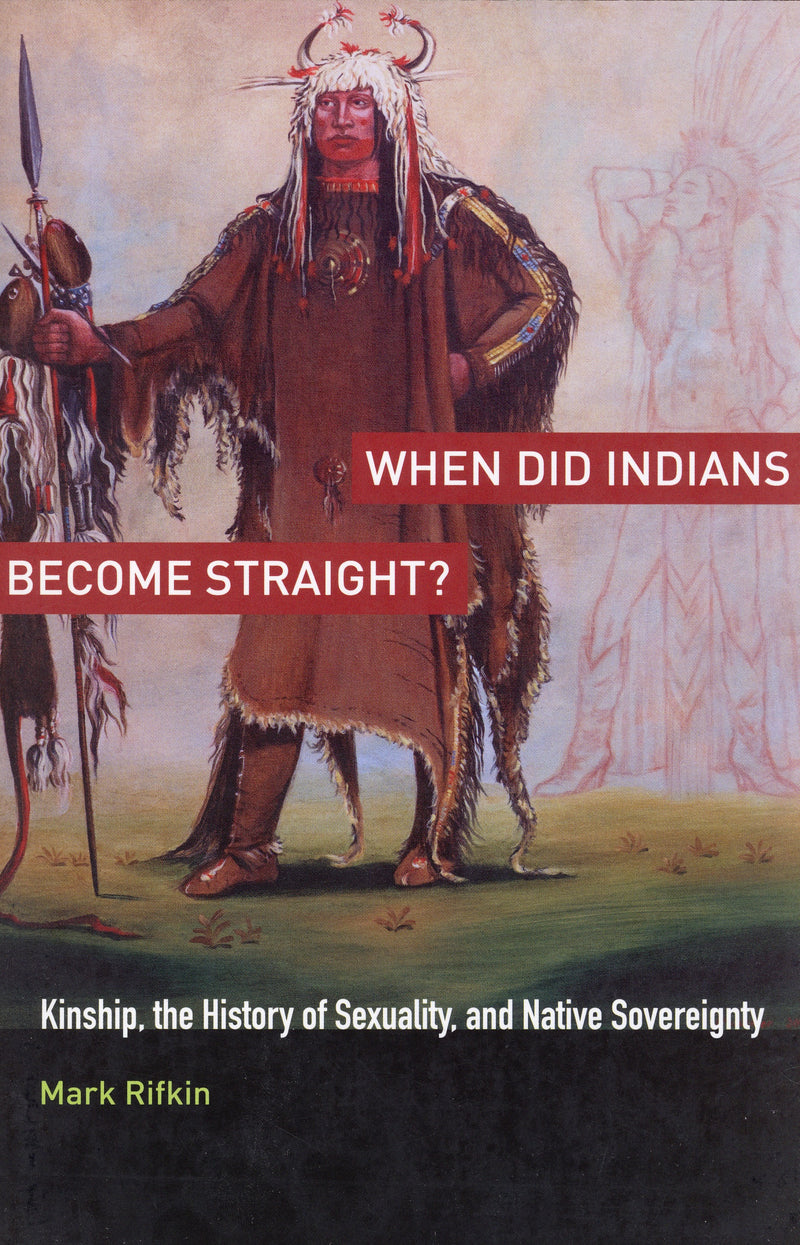 When Did Indians Become Straight? Kinship, the History of Sexuality, and Native Sovereignty