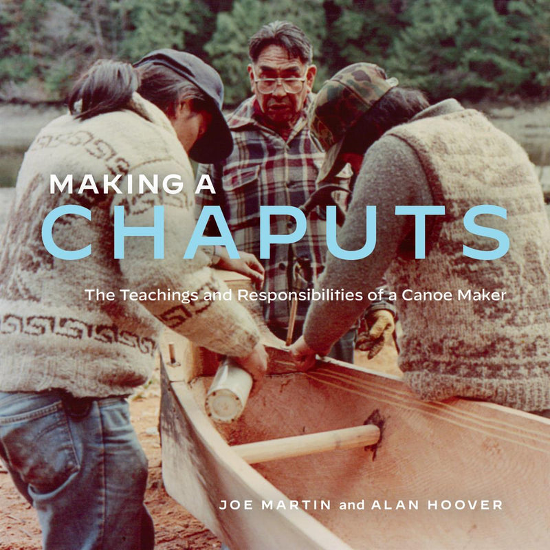 Making a Chaputs : The Teachings and Responsibilities of a Canoe Maker