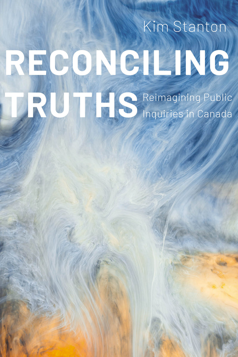 Reconciling Truths : Reimagining Public Inquiries in Canada