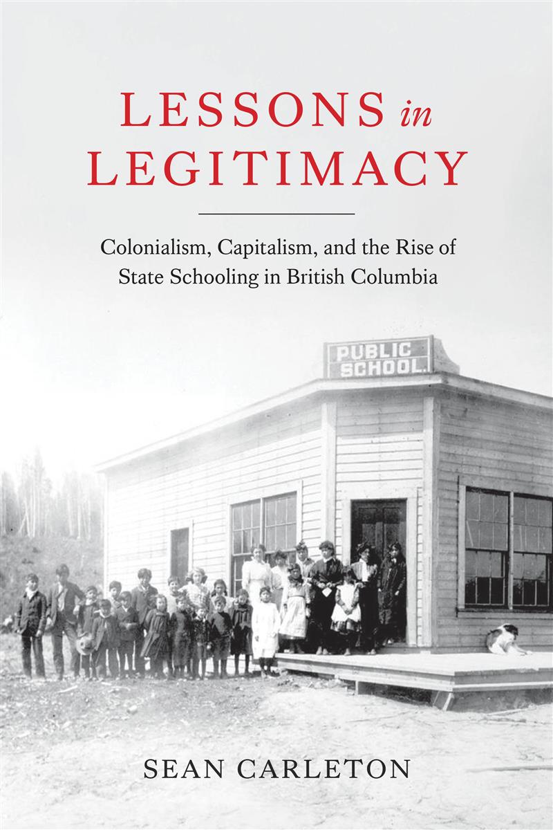 Lessons in Legitimacy : Colonialism, Capitalism, and the Rise of State Schooling in British Columbia (PB)