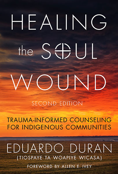 Healing the Soul Wound Trauma-Informed Counseling for Indigenous Communities Second Edition