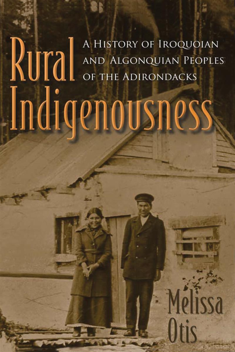 Rural Indigenousness : A History of Iroquoian and Algonquian Peoples of the Adirondacks