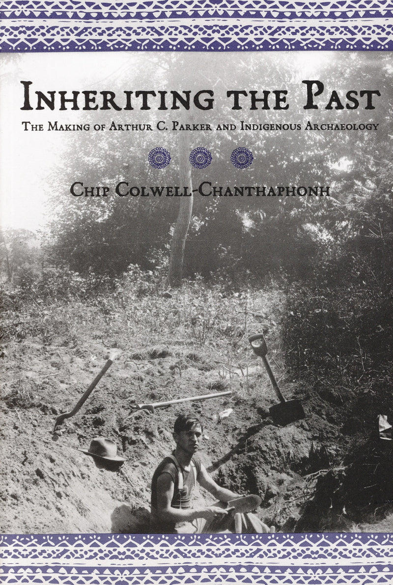 Inheriting The Past: The Making of Arthur C. Parker and Indigenous Archaeology