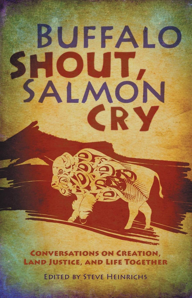 Buffalo Shout, Salmon Cry: Conversations on Creation, Land Justice, and Life Together