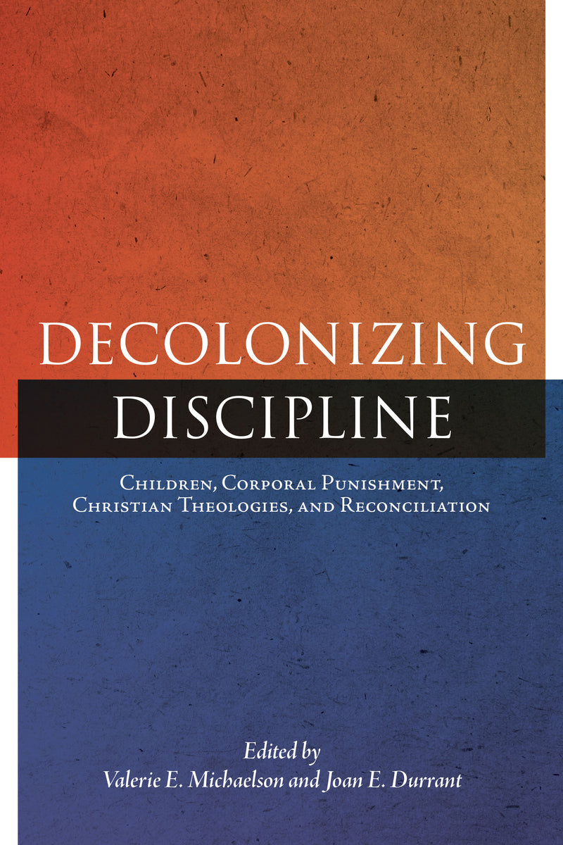 Decolonizing Discipline Children, Corporal Punishment, Christian Theologies, and Reconciliation