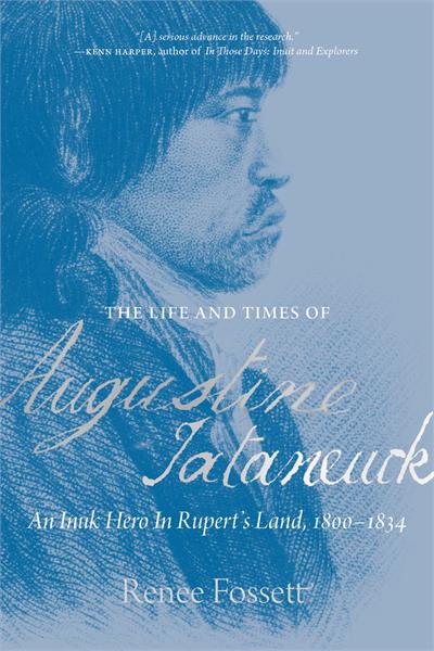 The Life and Times of Augustine Tataneuck : An Inuk Hero in Rupert's Land, 1800–1834