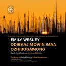 Emily Wesley Odibaajimowin imaa Ozhibogamong The Story of Emily Wesley of Oujé-Bougoumou