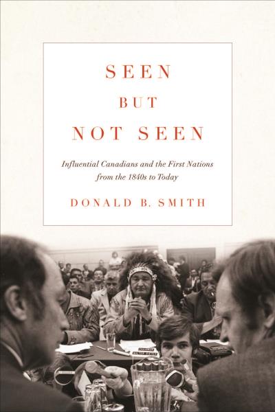 Seen but Not Seen Influential Canadians and the First Nations from the 1840s to Today