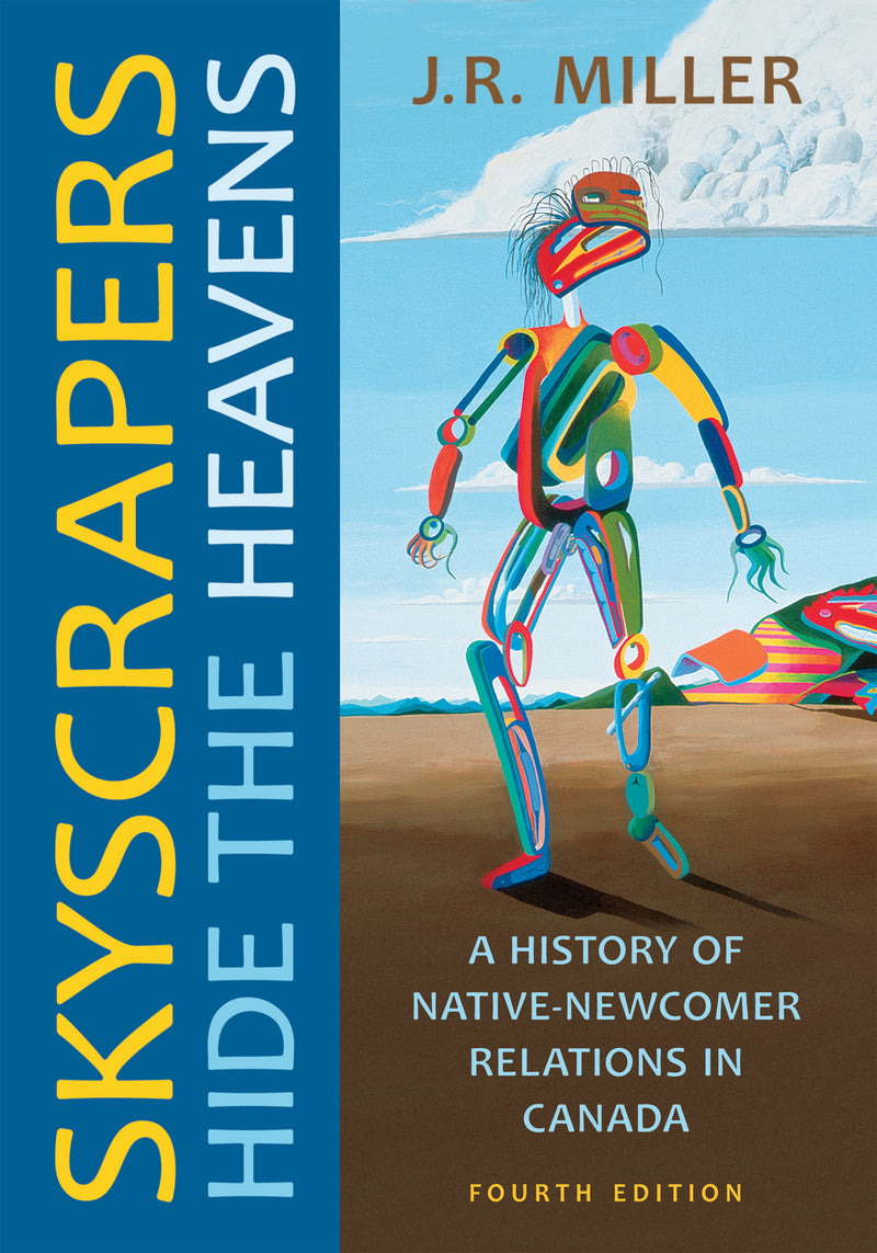 Skyscrapers Hide the Heavens A History of Native-Newcomer Relations in Canada, Fourth Edition