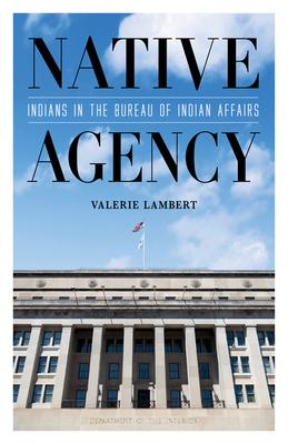 Native Agency : Indians in the Bureau of Indian Affairs