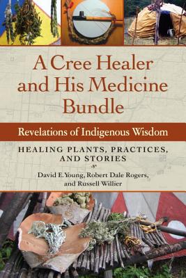 A Cree Healer and His Medicine Bundle: Revelations of Indigenous Wisdom, Healing Plants, Practices, and Stories