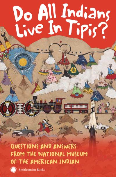 Do All Indians Live in Tipis? Questions and Answers from the National Museum of the American Indian, 2nd Ed