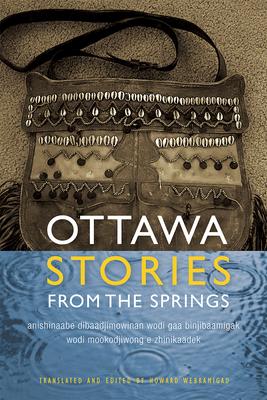 Ottawa Stories from the Spring : Anishinaabe Dibaadjimowinan Wodi Gaa Binjibaamigak Wodi Mookodjiwong E Zhinikaadek
