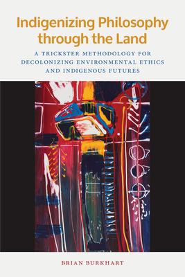 Indigenizing Philosophy through the Land : A Trickster Methodology for Decolonizing Environmental Ethics and Indigenous Futures