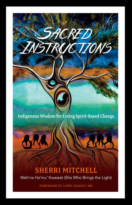 Sacred Instructions: Indigenous Wisdom for Living Spirit Based Change