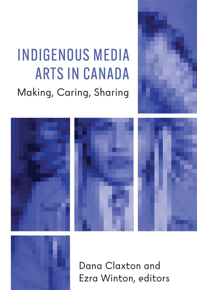 Indigenous Media Arts in Canada : Making, Caring, Sharing