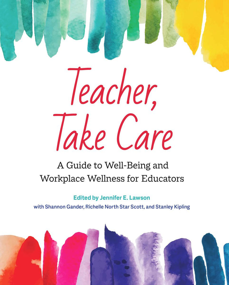 Teacher, Take Care : A Guide to Well-Being and Workplace Wellness for Educators