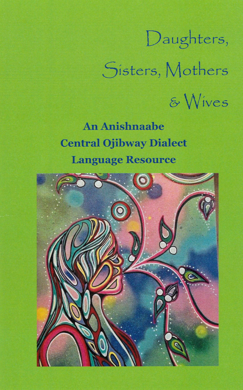 Daughters, Sisters, Mothers & Wives-Anishnaabe Central Ojibway Dialect Language Workbook